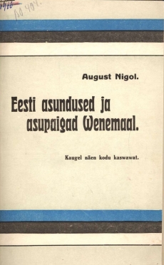 Eesti asundused ja asupaigad Wenemaal / kokku seadnud August Nigol. Tartus, 1918 (Tartu : Postimees).